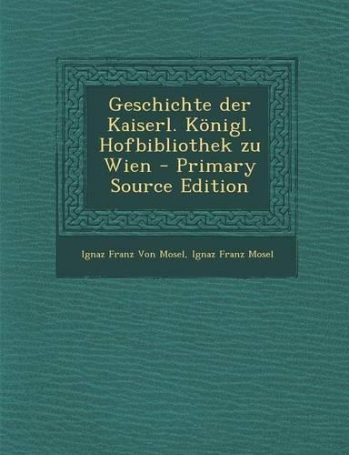 Geschichte Der Kaiserl. Konigl. Hofbibliothek Zu Wien