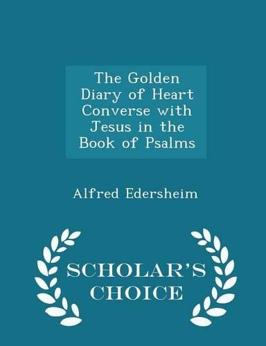 The Golden Diary of Heart Converse with Jesus in the Book of Psalms - Scholar's Choice Edition