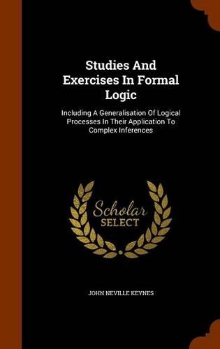 Studies And Exercises In Formal Logic: Including A Generalisation Of Logical Processes In Their Application To Complex Inferences(English)