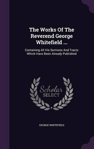 The Works Of The Reverend George Whitefield ...