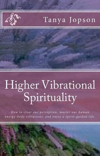 Higher Vibrational Spirituality: How to Clear Our Perception, Master Our Human-Energy-Body Vibrations, and Enjoy a Spirit-Guided-Life.(English)
