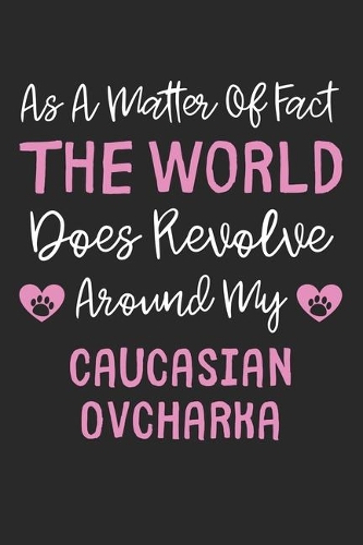 As A Matter Of Fact The World Does Revolve Around My Caucasian Ovcharka