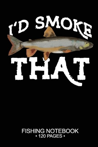 I'd Smoke That Fishing Notebook 120 Pages