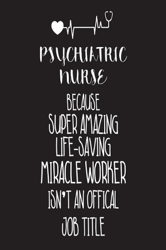 Psychiatric Nurse Because Super Amazing Life-Saving Miracle Worker Isn't An Official Job Title