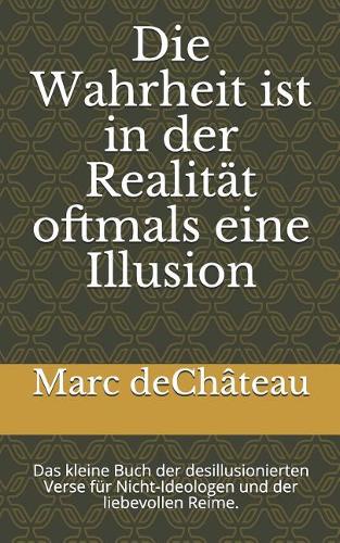 Die Wahrheit ist in der Realität oftmals eine Illusion: Das kleine Buch der desillusionierten Verse für Nicht-Ideologen und der liebevollen Reime.