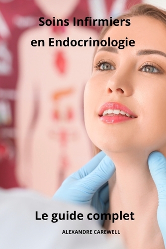 Soins Infirmiers en Endocrinologie - Le Guide Complet: (Le Guide Complet Des Soins Infirmiers)