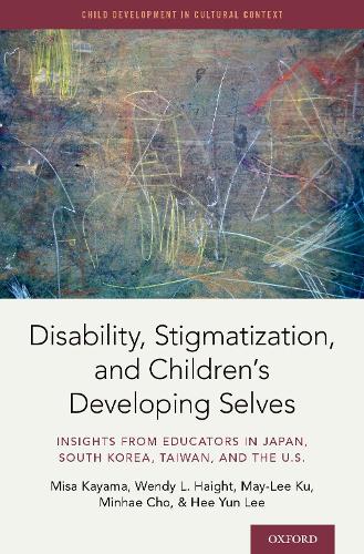 Disability, Stigmatization, and Children's Developing Selves: Insights from Educators in Japan, South Korea, Taiwan, and the U.S(Child Development in Cultural Context Series)