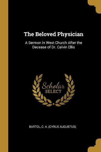 The Beloved Physician: A Sermon in West Church After the Decease of Dr. Calvin Ellis