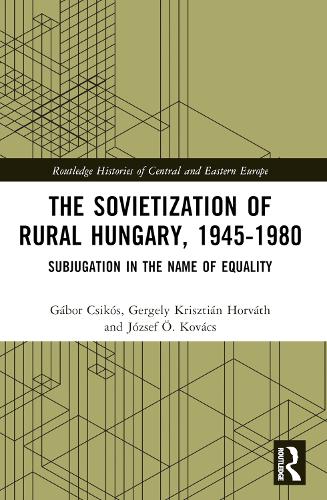 The Sovietization of Rural Hungary, 1945-1980: Subjugation in the Name of Equality