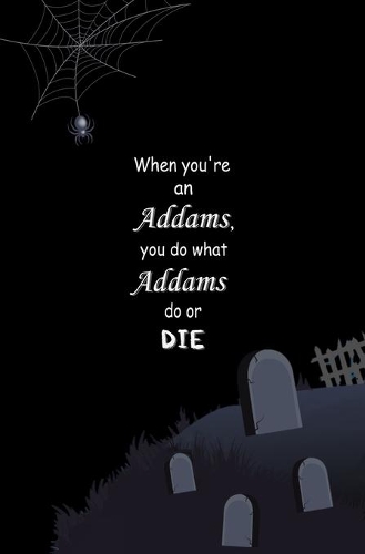 When You're an Addams, You do What Addams do, or Die.