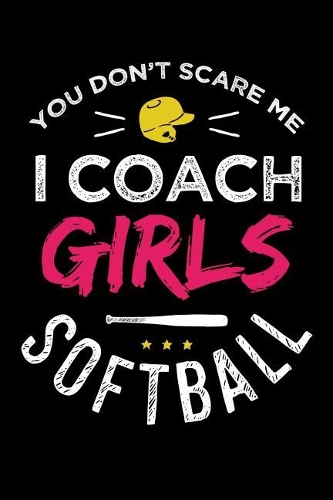 You Don't Scare Me I Coach Girls Softball