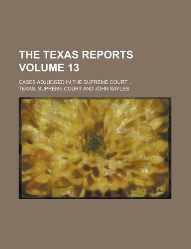 The Texas Reports; Cases Adjudged in the Supreme Court ... Volume 13