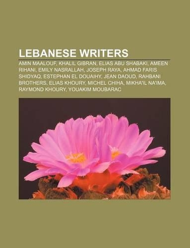 Lebanese Writers: Amin Maalouf, Khalil Gibran, Elias Abu Shabaki, Ameen Rihani, Emily Nasrallah, Joseph Raya, Ahmad Faris Shidyaq(English)