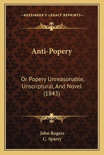 Anti-Popery: Or Popery Unreasonable, Unscriptural, And Novel (1843)(English)