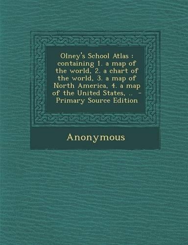 Olney's School Atlas: Containing 1. a Map of the World, 2. a Chart of the World, 3. a Map of North America, 4. a Map of the United States, .