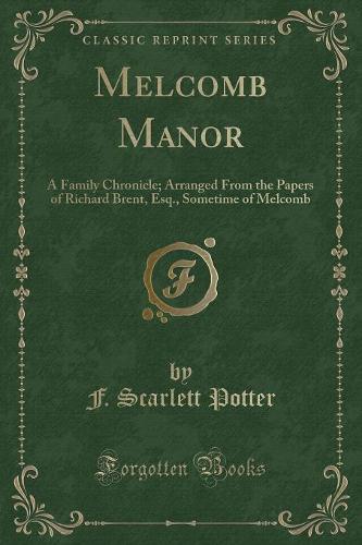Melcomb Manor: A Family Chronicle; Arranged from the Papers of Richard Brent, Esq., Sometime of Melcomb (Classic Reprint)