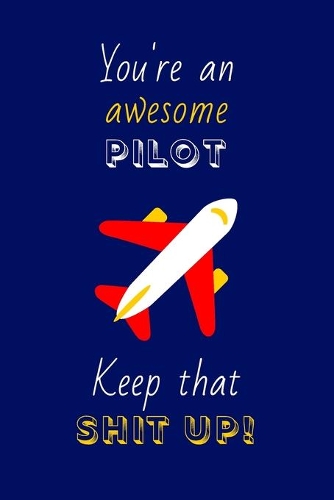 You're An Awesome Pilot Keep That Shit Up!: Pilot Gifts: Novelty Gag Notebook Gift: Lined Paper Paperback Journal