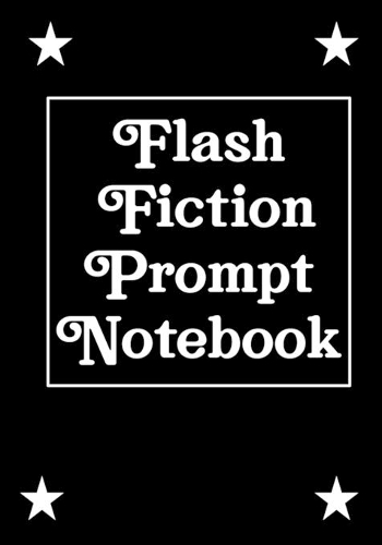 Flash Fiction Prompt Notebook: Workbook for Writing Short Stories And Flash Fictions - Motivation and Prompts to Write A Story, Essays, Novels