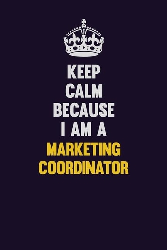 Keep Calm Because I Am A Marketing Coordinator
