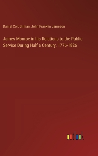 James Monroe in his Relations to the Public Service During Half a Century, 1776-1826