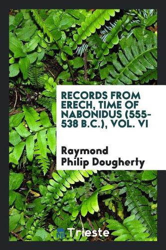 Records from Erech, Time of Nabonidus (555-538 B.C.), Vol. VI