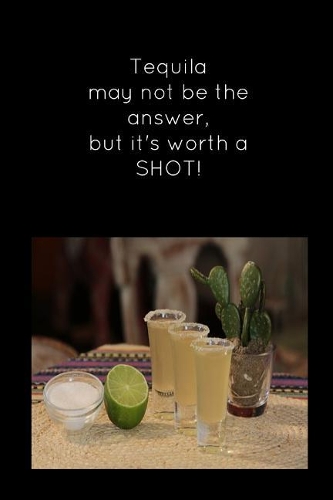 Tequila May Not Be the Answer, But It's Worth a Shot!: Black Funny Slogan Homework Book Notepad Notebook Composition Jotter and Journal Diary Planner Gift