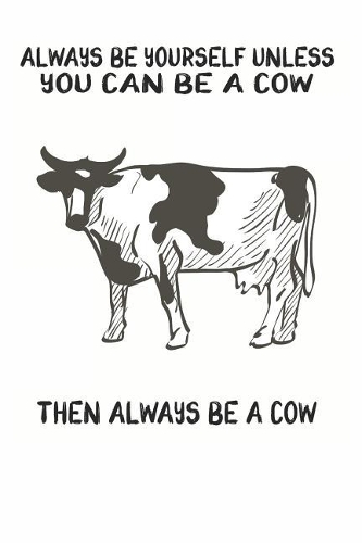 Always Be Yourself Unless You Can Be A Cow Then Always Be A Cow