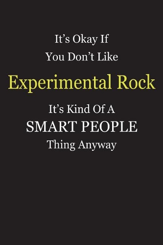 It's Okay If You Don't Like Experimental Rock It's Kind Of A Smart People Thing Anyway