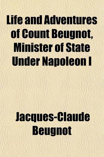 Life and Adventures of Count Beugnot, Minister of State Under Napoleon I