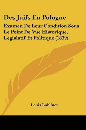 Des Juifs En Pologne: Examen De Leur Condition Sous Le Point De Vue Historique, Legislatif Et Politique (1839)(French)