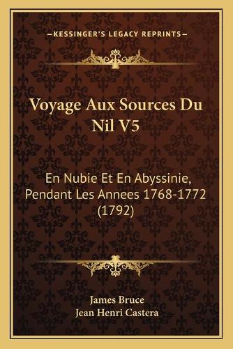 Voyage Aux Sources Du Nil V5: En Nubie Et En Abyssinie, Pendant Les Annees 1768-1772 (1792)(French)