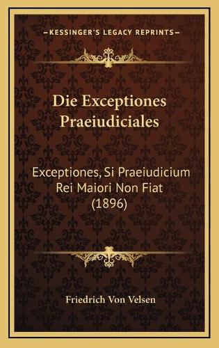 Die Exceptiones Praeiudiciales: Exceptiones, Si Praeiudicium Rei Maiori Non Fiat (1896)(German)