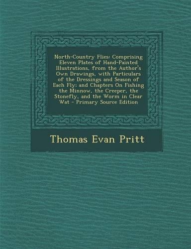 North-Country Flies: Comprising Eleven Plates of Hand-Painted Illustrations, from the Author's Own Drawings, with Particulars of the Dressi
