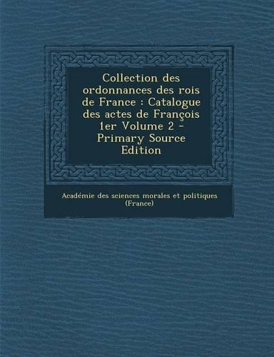 Collection Des Ordonnances Des Rois de France: Catalogue Des Actes de Francois 1er Volume 2(French)