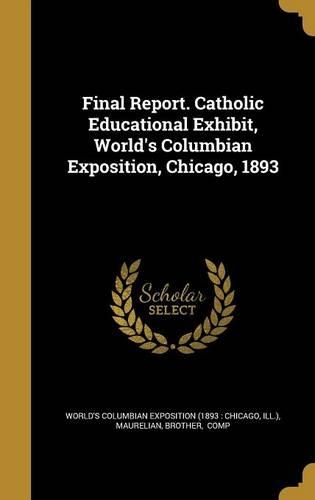 Final Report. Catholic Educational Exhibit, World's Columbian Exposition, Chicago, 1893