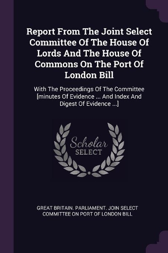 Report From The Joint Select Committee Of The House Of Lords And The House Of Commons On The Port Of London Bill