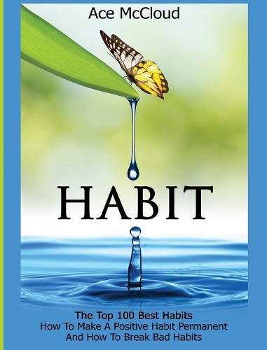 Habit: The Top 100 Best Habits: How To Make A Positive Habit Permanent And How To Break Bad Habits(Personal Development Habit Change Success)