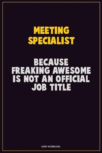 Meeting Specialist, Because Freaking Awesome Is Not An Official Job Title: Career Motivational Quotes 6x9 120 Pages Blank Lined Notebook Journal
