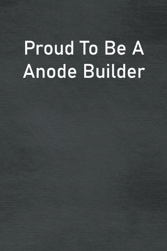 Proud To Be A Anode Builder: Lined Notebook For Men, Women And Co Workers
