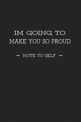 I'm Going to Make You So Proud Note to Self