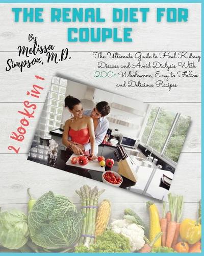 Renal Diet for Couple: 2 BOOKS in 1: The Ultimate Guide to Heal Kidney Disease and Avoid Dialysis With 200+ Wholesome, Easy to Follow and Delicious Recipes!(Renal Diet)