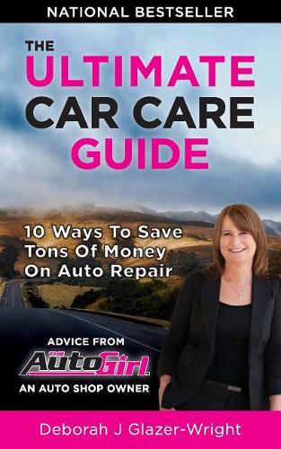 The Auto Girl's Ultimate Car Care Guide: 10 Ways to Save Tons of Money on Auto Repair
