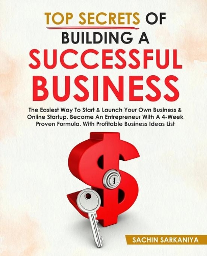 Top Secrets of Building a Successful Business: The easiest way to start&launch your own business&online startup.Become an entrepreneur with a 4-week proven formula.With profitable business ideas 