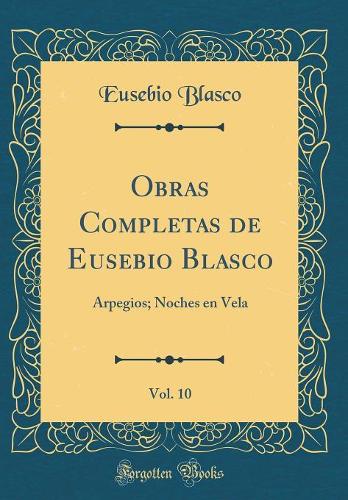 Obras Completas de Eusebio Blasco, Vol. 10: Arpegios; Noches en Vela (Classic Reprint)