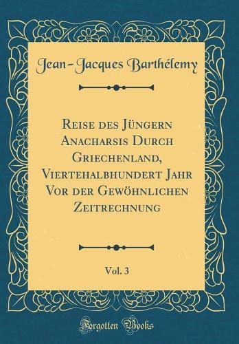 Reise des Jüngern Anacharsis Durch Griechenland, Viertehalbhundert Jahr Vor der Gewöhnlichen Zeitrechnung, Vol. 3 (Classic Reprint)