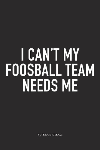 I Can't My Foosball Team Needs Me