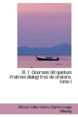 M. T. Ciceronis Ad Quintum Fratrem Dialogi Tres de Oratore, Tome I