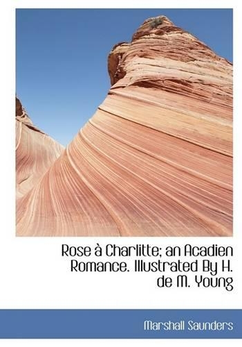 Rose Charlitte; An Acadien Romance. Illustrated by H. de M. Young