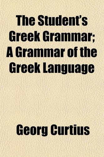 The Student's Greek Grammar; A Grammar of the Greek Language: (English)