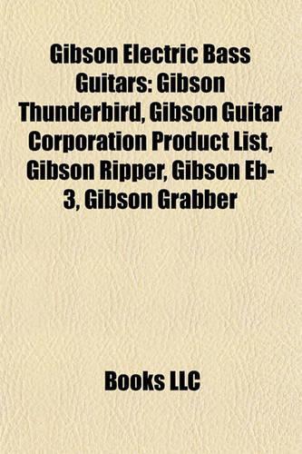 Gibson Electric Bass Guitars: Gibson Thunderbird, Gibson Guitar Corporation Product List, Gibson Ripper, Gibson Eb-3, Gibson Grabber(English)